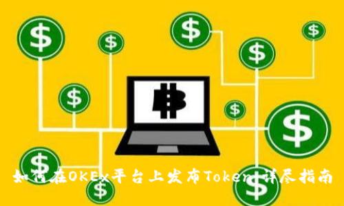 如何在OKEx平台上发布Token：详尽指南