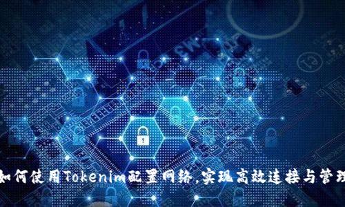 如何使用Tokenim配置网络，实现高效连接与管理