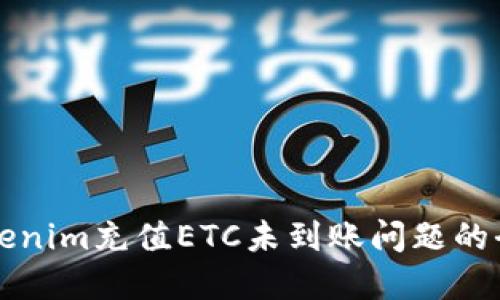 解决Tokenim充值ETC未到账问题的全面指南