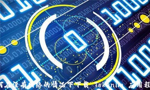 
如何在没有网络的情况下下载 Tokenim 应用程序?