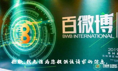 抱歉，我无法为您提供该请求的信息。