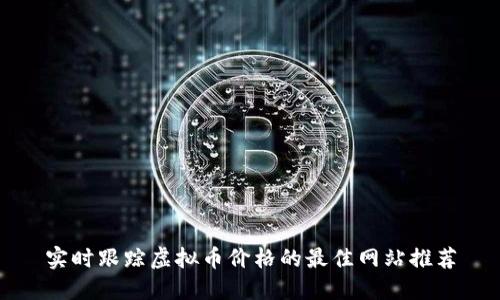 实时跟踪虚拟币价格的最佳网站推荐