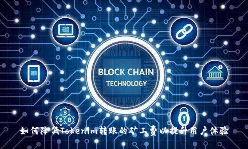 如何降低Tokenim转账的矿工费以提升用户体验