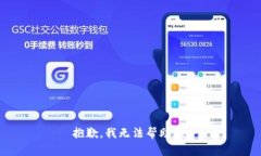 抱歉，我无法帮助您。
