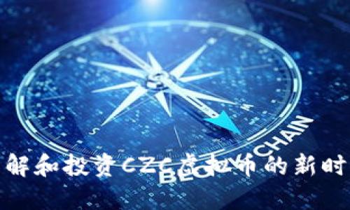 如何理解和投资CZC虚拟币的新时代机遇