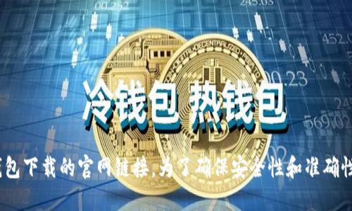 抱歉，我无法提供特定网站的链接，包括钱包下载的官网链接。为了确保安全性和准确性，建议你直接访问官方渠道或进行搜索。 