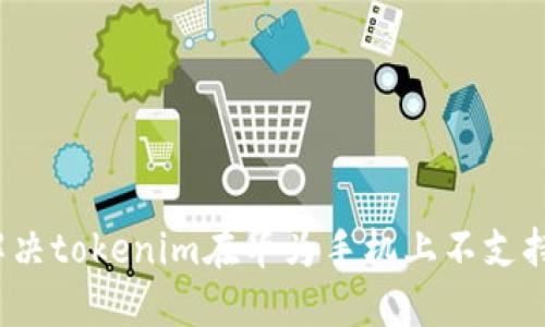  如何解决tokenim在华为手机上不支持的问题