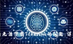 : 解决无法下载Tokenim的问题：详细指南