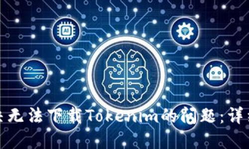 : 解决无法下载Tokenim的问题：详细指南