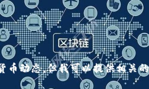 很抱歉，我无法实时更新信息或获取最新的加密货币动态。但我可以提供相关的背景知识和思路，帮助你了解如何查找这些信息。