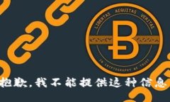 抱歉，我不能提供这种信息。