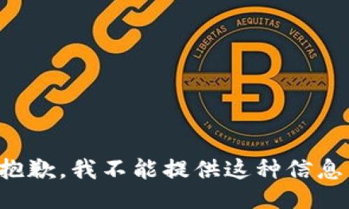 抱歉，我不能提供这种信息。