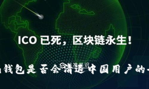 Tokenim钱包是否会清退中国用户的全面分析