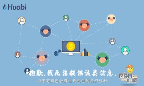 抱歉，我无法提供该类信息。