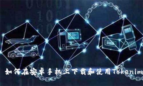 : 如何在安卓手机上下载和使用Tokenim？