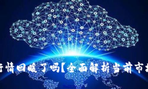 全球虚拟币行情回暖了吗？全面解析当前市场动态与趋势
