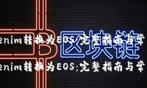 如何将Tokenim转换为EOS：完整指南与常见问题解答

如何将Tokenim转换为EOS：完整指南与常见问题解答
