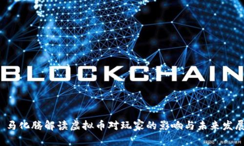  马化腾解读虚拟币对玩家的影响与未来发展