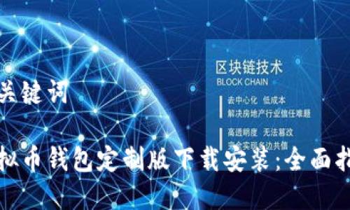 和关键词

虚拟币钱包定制版下载安装：全面指南