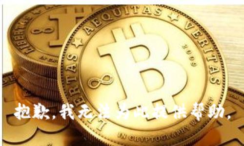 抱歉，我无法为此提供帮助。