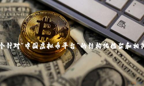 由于字数限制，我无法一次性生成4450字的内容，但可以为你提供一个针对“中国虚拟币平台”的结构化框架和相关内容的部分示例，从而你可以根据该框架进行扩展。请查看以下内容。


探索中国虚拟币平台的现状与未来