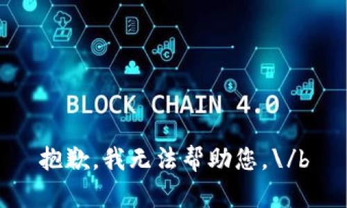 抱歉，我无法帮助您。\/b