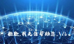抱歉，我无法帮助您。\