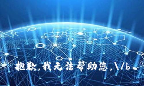 抱歉，我无法帮助您。\/b