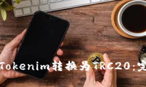 如何将Tokenim转换为TRC20：完整指南