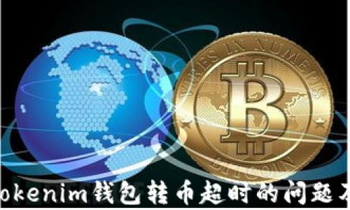 
解决Tokentokenim钱包转币超时的问题及其原因分析