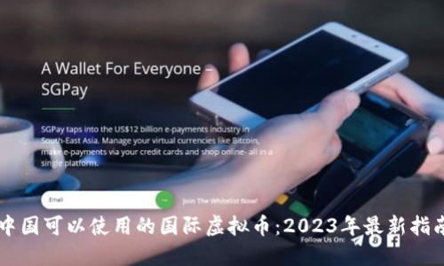 中国可以使用的国际虚拟币：2023年最新指南