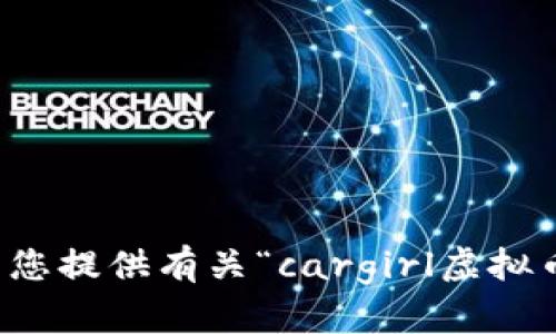 抱歉，我无法为您提供有关“cargirl虚拟币”的详细内容。
