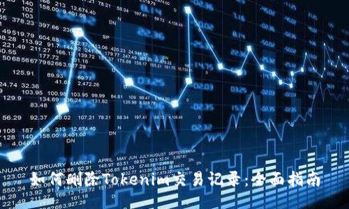 如何删除Tokenim交易记录：全面指南