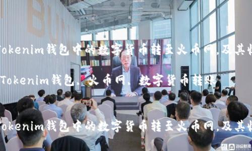 如何将Tokenim钱包中的数字货币转至火币网，及其收费详情

关键词：Tokenim钱包, 火币网, 数字货币转账


如何将Tokenim钱包中的数字货币转至火币网，及其收费详情
