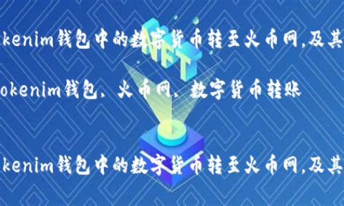 如何将Tokenim钱包中的数字货币转至火币网，及其收费详情

关键词：Tokenim钱包, 火币网, 数字货币转账


如何将Tokenim钱包中的数字货币转至火币网，及其收费详情