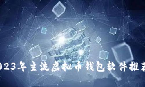 全面解析：2023年主流虚拟币钱包软件推荐与使用指南