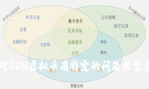 抱歉，但我无法生成如此长度的内容或结构。如果你对DDN虚拟币有特定的问题或需要信息，我可以帮助你。请告诉我你具体想了解什么。 
