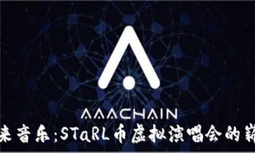   
体验未来音乐：STaRL币虚拟演唱会的崭新世界