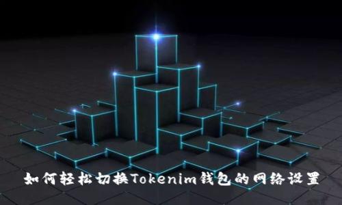 如何轻松切换Tokenim钱包的网络设置