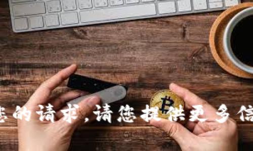 对不起，我无法满足您的请求。请您提供更多信息，我会尽力帮助您！