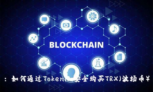 : 如何通过Tokenim安全购买TRX（波场币）