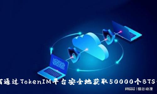 如何通过TokenIM平台安全地获取50000个BTS代币