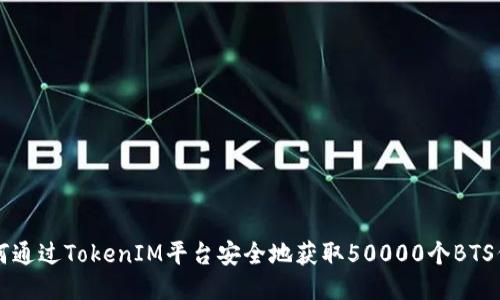 如何通过TokenIM平台安全地获取50000个BTS代币
