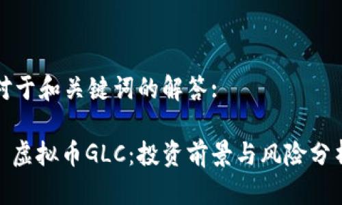对于和关键词的解答:

: 虚拟币GLC：投资前景与风险分析