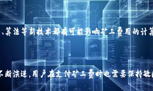   tokenim矿工费的详细解析：如何理解区块链交易费用 / 
 guanjianci tokenim, 矿工费, 区块链 /guanjianci 

### 引言

在区块链的世界里，矿工费（或称作交易费用）是一个至关重要的概念。尤其在使用Tokenim这一具体的区块链项目时，理解其矿工费的含义与作用，不仅有助于用户更好地进行交易，也能够让他们在参与 tokenim 生态时的体验更加顺畅。矿工费是区块链网络运作的基石，确保交易可以被有效确认和集成到区块链中。本文将围绕“tokenim矿工费”进行深入探讨。

### 什么是矿工费？

矿工费是用户在区块链网络进行交易时需要支付的费用。该费用由交易发送者支付，其主要目的在于激励网络中的矿工进行交易处理和区块确认。在大多数区块链网络，用户在发起交易时可以自行设定矿工费的金额，通常是按字节或交易大小进行计费。在Tokenim平台上，矿工费的设置与其他网络类似，但可能会根据网络拥堵情况而有所不同。

#### 矿工费的计算方式

矿工费的计算通常是基于交易数据的大小（以字节为单位）和当前网络的拥堵程度。网络越拥堵，矿工需要花费的时间越长，用户为了加快自己的交易确认速度，可能需要提高矿工费。因此，在网络繁忙的时段，矿工费通常会有所上升。而在网络相对冷清的时段，矿工费则可能会降低。

### Tokenim的矿工费机制

在Tokenim生态系统中，矿工费的机制与主流区块链项目相似，但其特征与用途可能有所不同。Tokenim主要通过其特定的协议来处理交易，这种协议可能使得矿工费的计算更加高效和透明。

#### 使用Tokenim的优势

使用Tokenim进行交易的一个主要优势在于，当用户支付矿工费时，所有费用都会直接投入到网络中，用于激励矿工进行交易确认，这确保了交易的安全性和效率。同时，Tokenim也可能推出一些促销活动，降低矿工费用，以鼓励更多用户参与交易。

#### 如何查看和调整矿工费

在使用Tokenim进行交易时，用户通常可以在交易确认界面查看当前的矿工费情况，并根据网络的实际情况调整支付的费用。建议用户适时关注网络的拥堵情况，从而决定合理的矿工费用。如果网络较为畅通，用户可以选择较低的矿工费用；而在网络繁忙时，适当提高支付的矿工费，可以加快交易确认的速度。

### 矿工费相关的常见问题

#### 1. 矿工费可以退还吗？

无法退还。矿工费一旦支付，即使交易未成功，通常也不会退还。这是因为矿工在交易处理过程中已经消耗了计算资源。因此，用户在发送交易之前，需确保信息准确无误，以避免不必要的损失。

#### 2. 如何判断当前交易矿工费的合理性？

判断合理性可以参考网络拥堵情况和其它用户的交易费用数据。Tokenim平台可能会显示推荐的矿工费用，用户可以依据这些数据来设定自己的费用。尽量避免在网络高峰时段进行交易，这样可以节省矿工费用。

#### 3. 矿工费用的可能策略有哪些？

矿工费用的策略主要包括：

- **选择合适的交易时间**：在网络不繁忙时发送交易。
- **使用合适的交易工具**：一些钱包或交易所提供矿工费用工具。
- **动态调整费用**：根据当前网络情况或推荐的费用进行调整。

#### 4. 如果支付的矿工费过低，交易会发生什么？

如果支付的矿工费用过低，交易可能会经历长时间的等待，甚至被网络拒绝确认。网络会优先处理费用更高的交易，导致低费交易可能长时间未得到处理。

#### 5. Tokenim矿工费的未来发展趋势是什么？

随着Tokenim网络的不断发展，其矿工费用的机制也可能会依据网络的需求和特点进行调整。未来可能会引入更智能的费用预测机制，进一步提升用户体验。诸如大数据分析、算法等新技术都有可能影响矿工费用的计算和调整，从而为用户提供更精准和便捷的费率建议。

### 结论

矿工费是区块链交易中不可或缺的一部分。理解tokenim矿工费的概念、计算方式及其在整个生态系统中的作用，对用户高效、安全地进行交易至关重要。随着区块链技术的不断演进，用户在支付矿工费时也需要保持敏感，合理规避不必要的支出，以确保在Tokenim平台上的交易体验良好。希望本文能对用户在理解tokenim矿工费方面有所帮助，从而为其日后的交易活动提供有价值的指导。