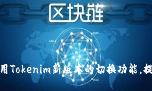 如何灵活运用Tokenim新版本的切换功能，提升用户体验