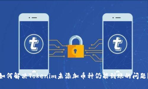 如何解决Tokenim未添加币种仍能到账的问题？