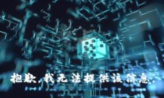 抱歉，我无法提供该信息