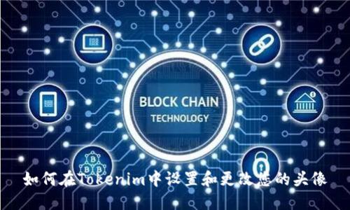 如何在Tokenim中设置和更改您的头像