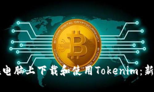 如何在电脑上下载和使用Tokenim：新手指南